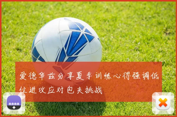 爱德华兹分享夏季训练心得强调低位进攻应对包夹挑战