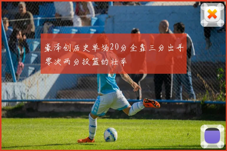 豪泽创历史单场20分全靠三分出手零次两分投篮的壮举