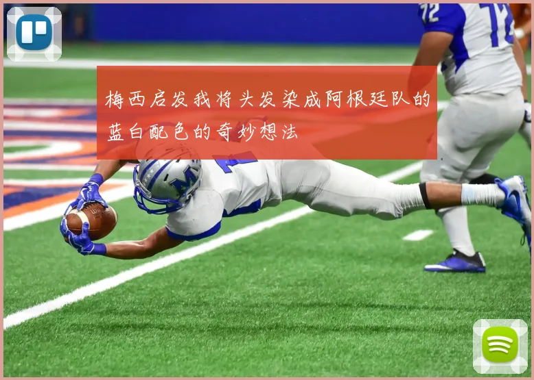 梅西启发我将头发染成阿根廷队的蓝白配色的奇妙想法