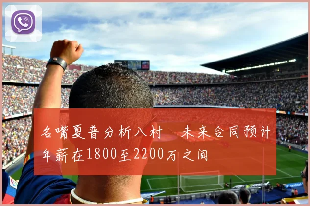 名嘴夏普分析八村塁未来合同预计年薪在1800至2200万之间