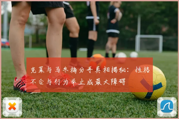 克莱与马冬梅分手真相揭秘：性格不合与行为举止成最大障碍