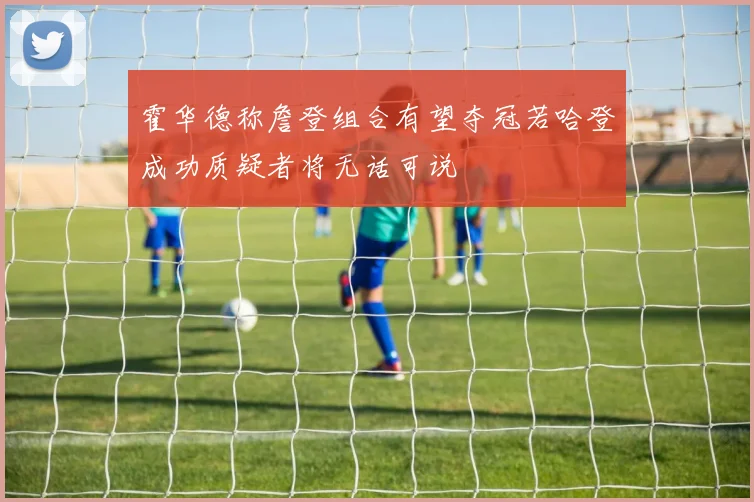 霍华德称詹登组合有望夺冠若哈登成功质疑者将无话可说