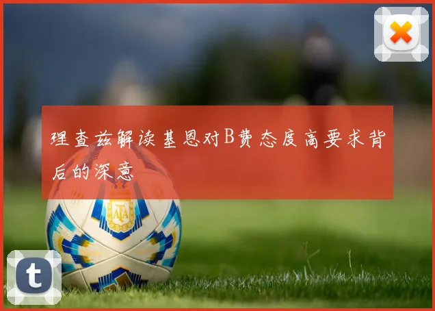 理查兹解读基恩对B费态度高要求背后的深意