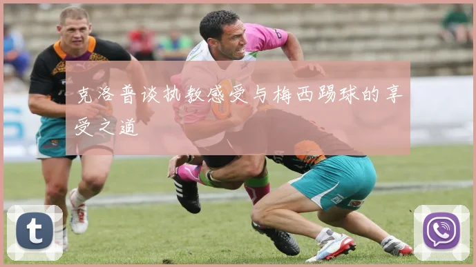 克洛普谈执教感受与梅西踢球的享受之道