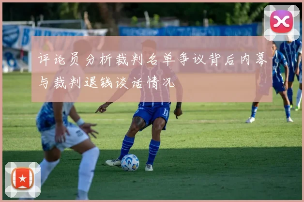 评论员分析裁判名单争议背后内幕与裁判退钱谈话情况