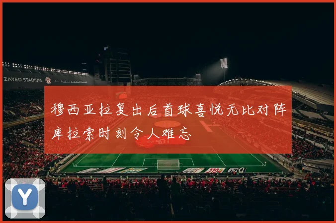 穆西亚拉复出后首球喜悦无比对阵库拉索时刻令人难忘