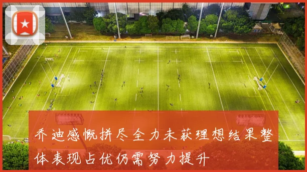 乔迪感慨拼尽全力未获理想结果整体表现占优仍需努力提升
