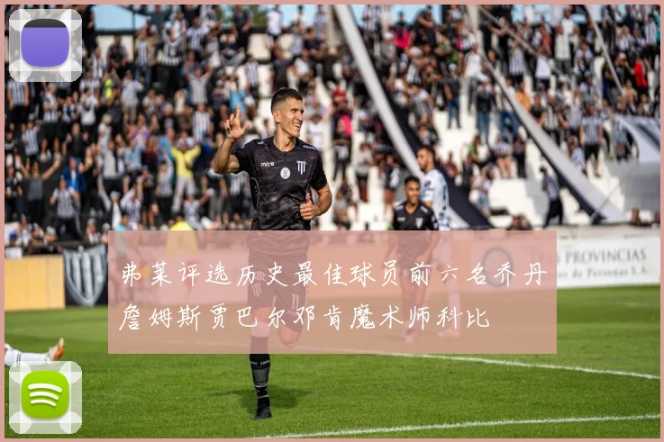 弗莱评选历史最佳球员前六名乔丹詹姆斯贾巴尔邓肯魔术师科比