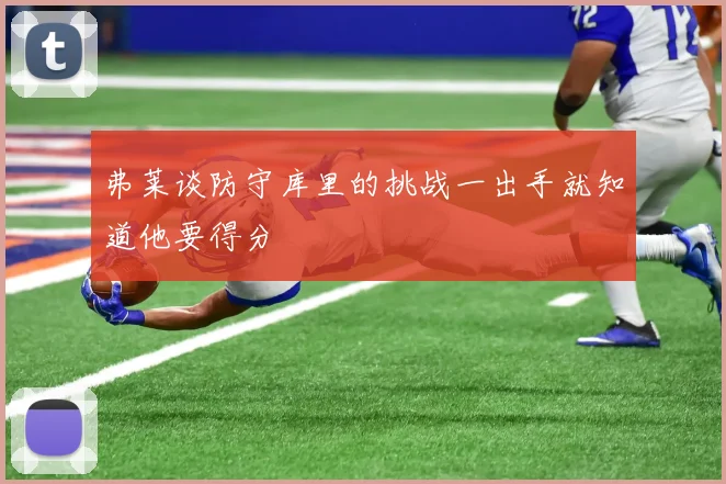 弗莱谈防守库里的挑战一出手就知道他要得分