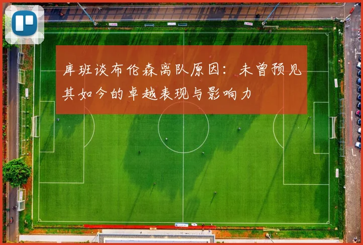 库班谈布伦森离队原因：未曾预见其如今的卓越表现与影响力