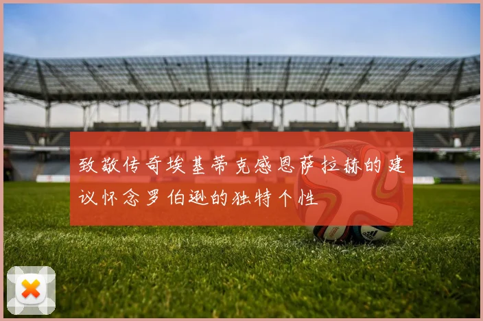 致敬传奇埃基蒂克感恩萨拉赫的建议怀念罗伯逊的独特个性