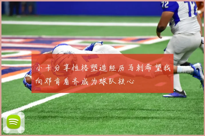 小卡分享性格塑造经历马刺希望我向邓肯看齐成为球队核心